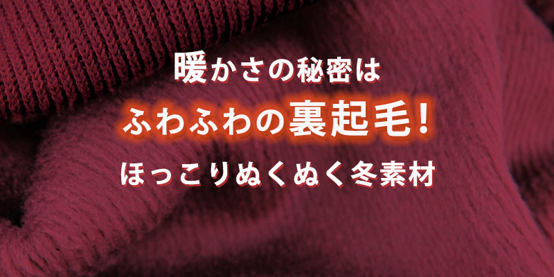 暖かさの秘密はふわふわ裏起毛