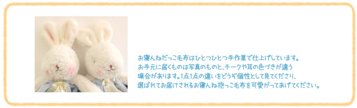 お寝んねだっこ毛布はひとつひとつ手作業で仕上げしています。お手元に届くものは写真のものと、チークや耳の色づきが違う場合があります。1点1点の違いをどうぞ個性として見てくださり、選ばれてお届けされるお寝んね抱っこ毛布を可愛がってあげてください。