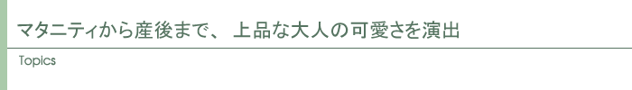 マタニティから産後まで、上品な大人の可愛さを演出
