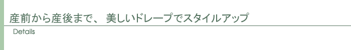 産前から産後まで、美しいドレープでスタイルアップ。
