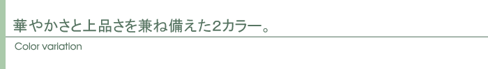 華やかさと上品さを兼ね備えた2カラー。