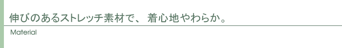 伸びのあるストレッチ素材で、着心地やわらか。