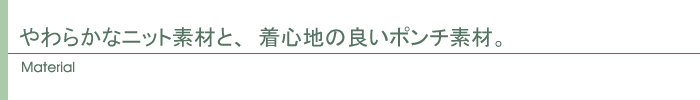 やわらかなニット素材と、着心地の良いポンチ素材。