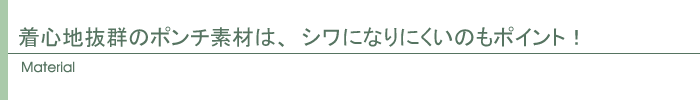 着心地抜群のポンチ素材は、シワになりにくいのもポイント!