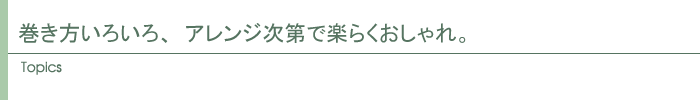 巻き方いろいろ、アレンジ次第で楽らくおしゃれ。