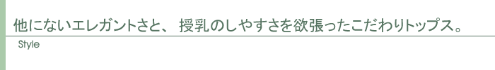 他にないエレガントさと、授乳のしやすさを欲張ったこだわりトップス。
