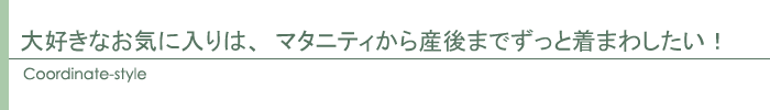大好きなお気に入りは、マタニティから産後までずっと着まわしたい!