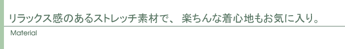 リラックス感のあるストレッチ素材で、楽ちんな着心地もお気に入り。