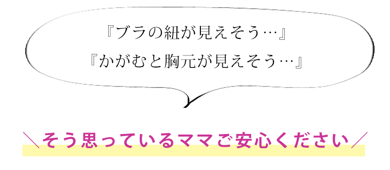 ブラの紐が見えそう、かがむと胸元が見えそう、そう思っているママにおすすめ