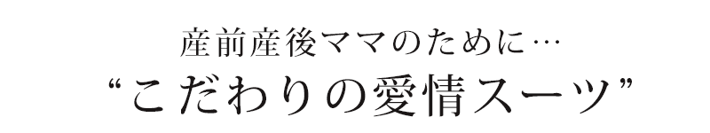 産前産後のママのために。こだわりの愛情スーツ