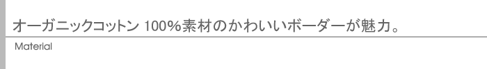 オーガニックコットン100％素材のかわいいボーダーが魅力。