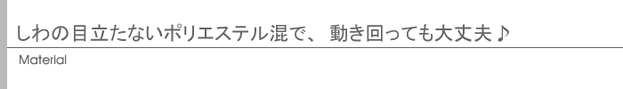 しわの目立たないポリエステル混で、動き回っても大丈夫♪