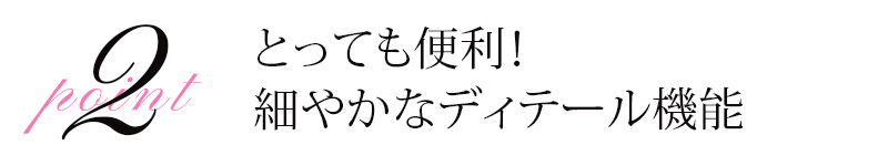 とっても便利、細やかなディテール機能
