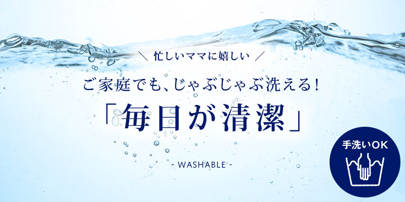 ご家庭でもじゃぶじゃぶ洗える、手洗い可能