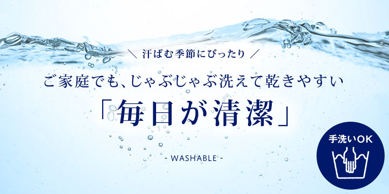 ご家庭でも、じゃぶじゃぶ洗えて乾きやすい