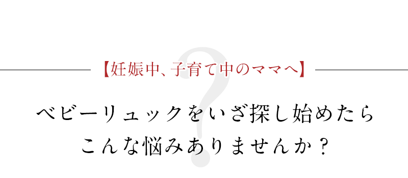 ベビーリュックをいざ探し始めたらこんな悩みありませんか?