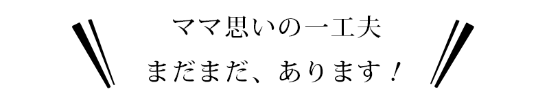 ママ思いの一工夫、まだまだあります