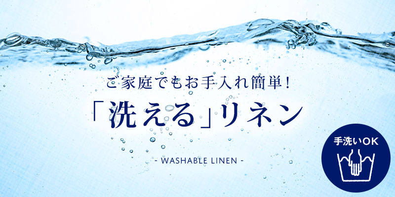 お手入れも楽ちん、おうちで洗えるリネン"